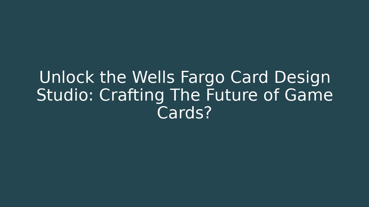 Unlock the Wells Fargo Card Design Studio: Crafting The Future of Game Cards?