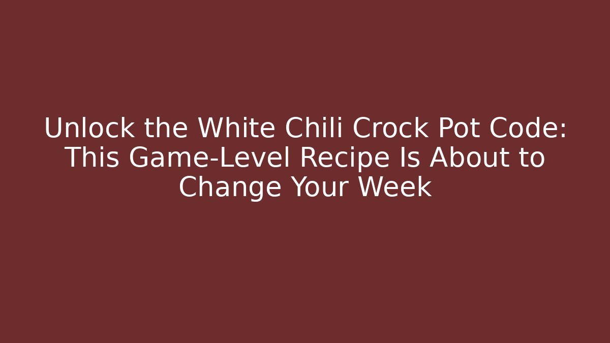 Unlock the White Chili Crock Pot Code: This Game-Level Recipe Is About to Change Your Week