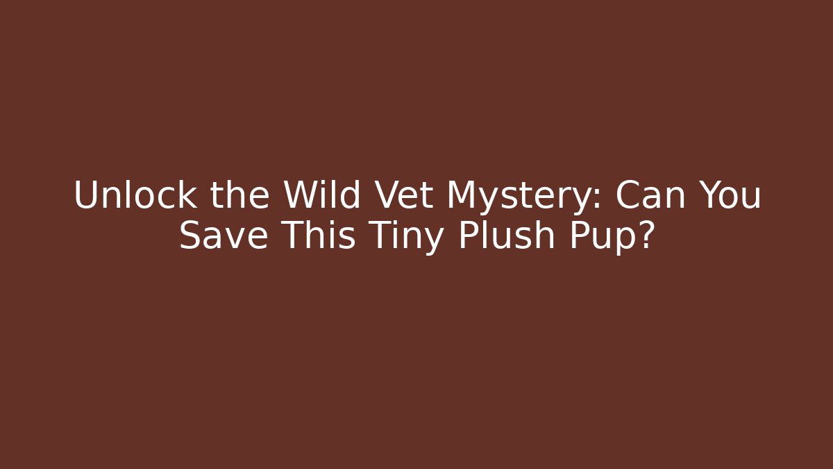Unlock the Wild Vet Mystery: Can You Save This Tiny Plush Pup?
