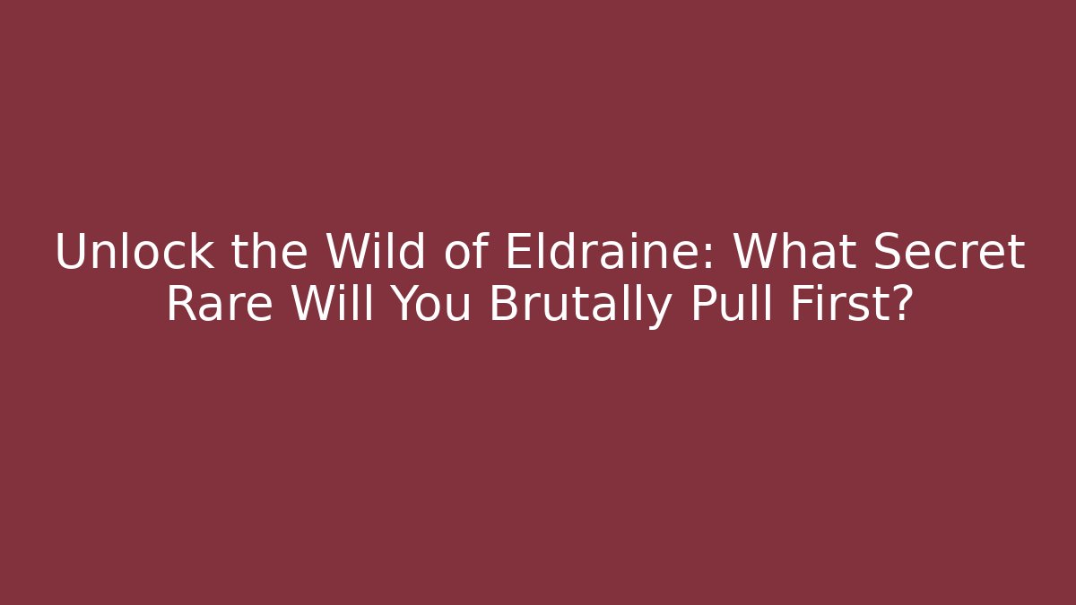Unlock the Wild of Eldraine: What Secret Rare Will You Brutally Pull First?