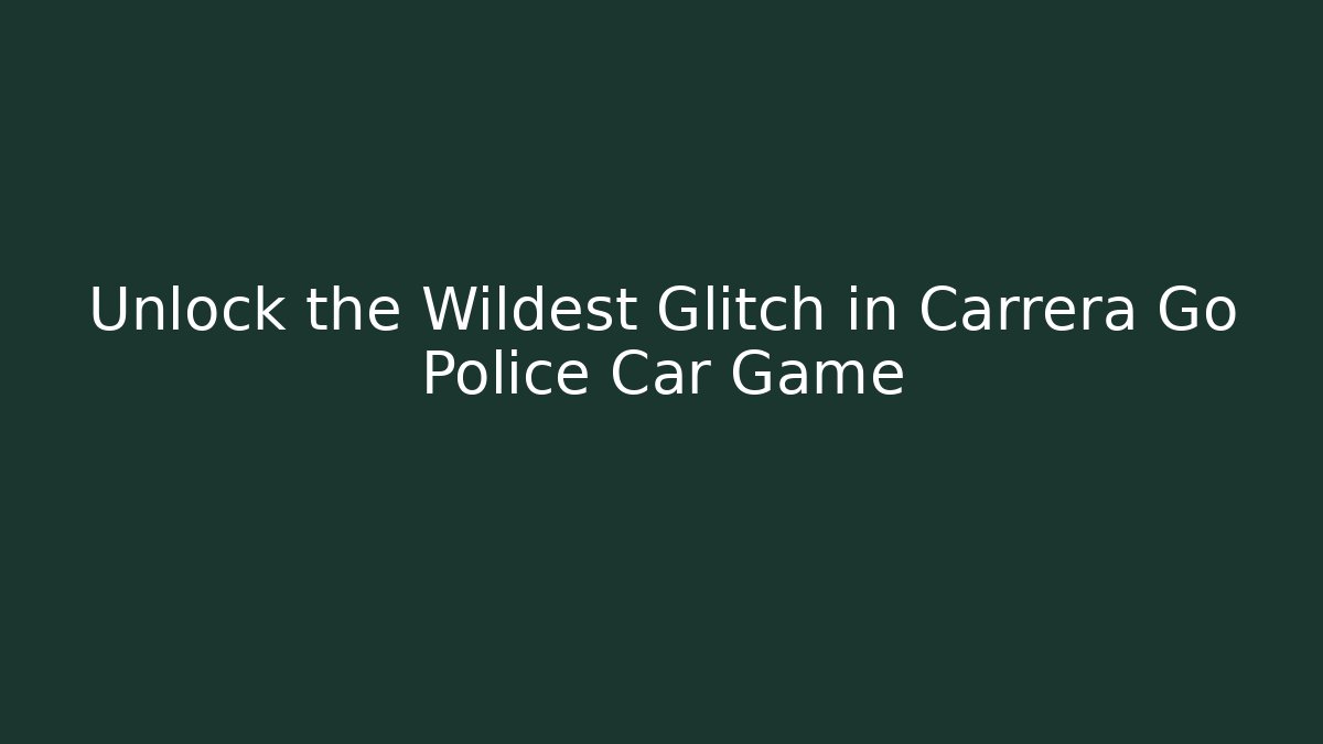 Unlock the Wildest Glitch in Carrera Go Police Car Game