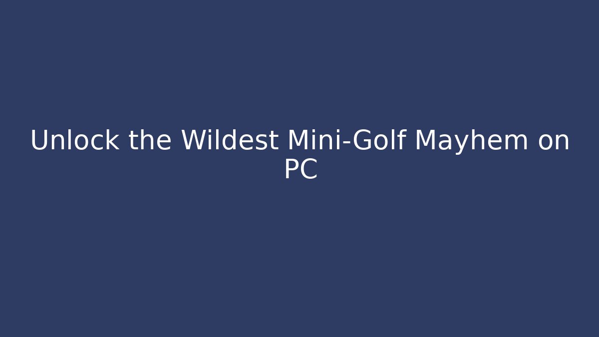 Unlock the Wildest Mini-Golf Mayhem on PC