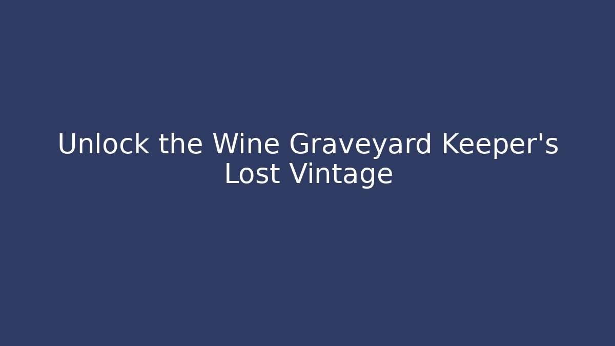 Unlock the Wine Graveyard Keeper’s Lost Vintage
