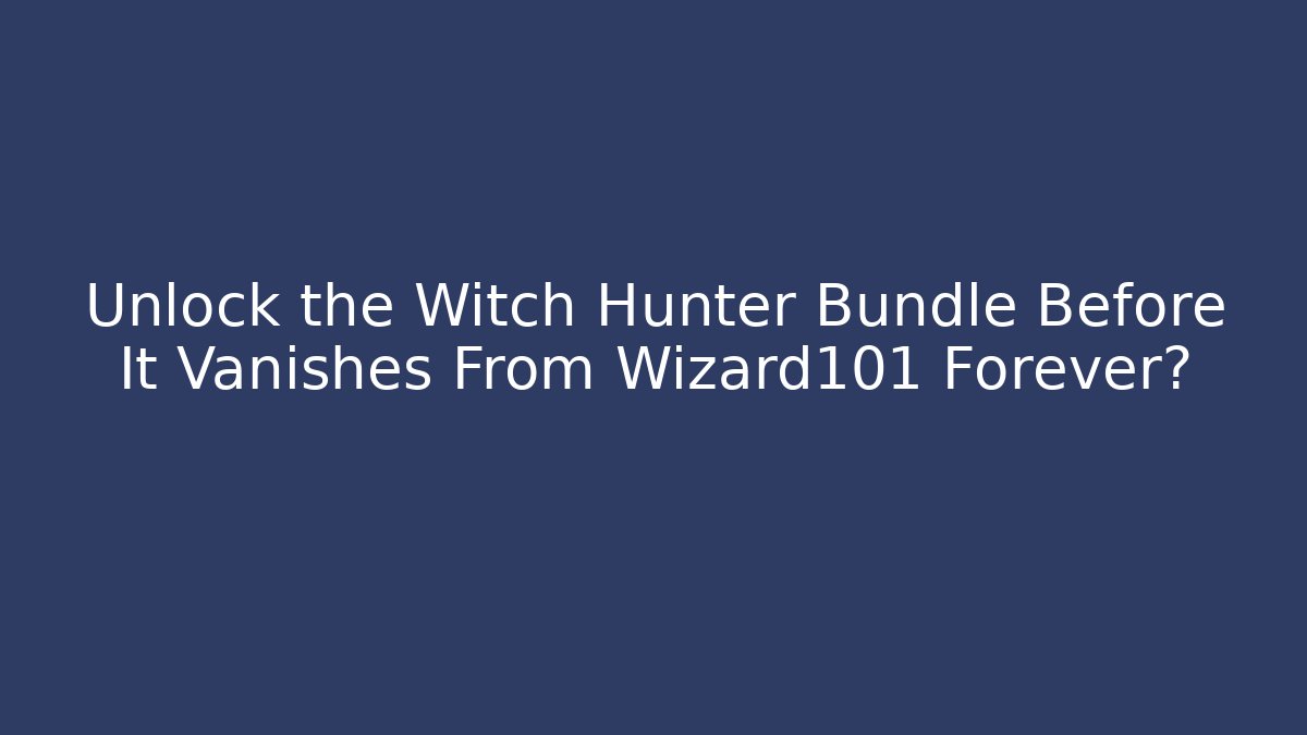Unlock the Witch Hunter Bundle Before It Vanishes From Wizard101 Forever?