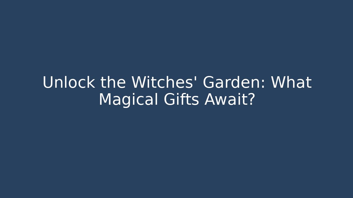 Unlock the Witches' Garden: What Magical Gifts Await?