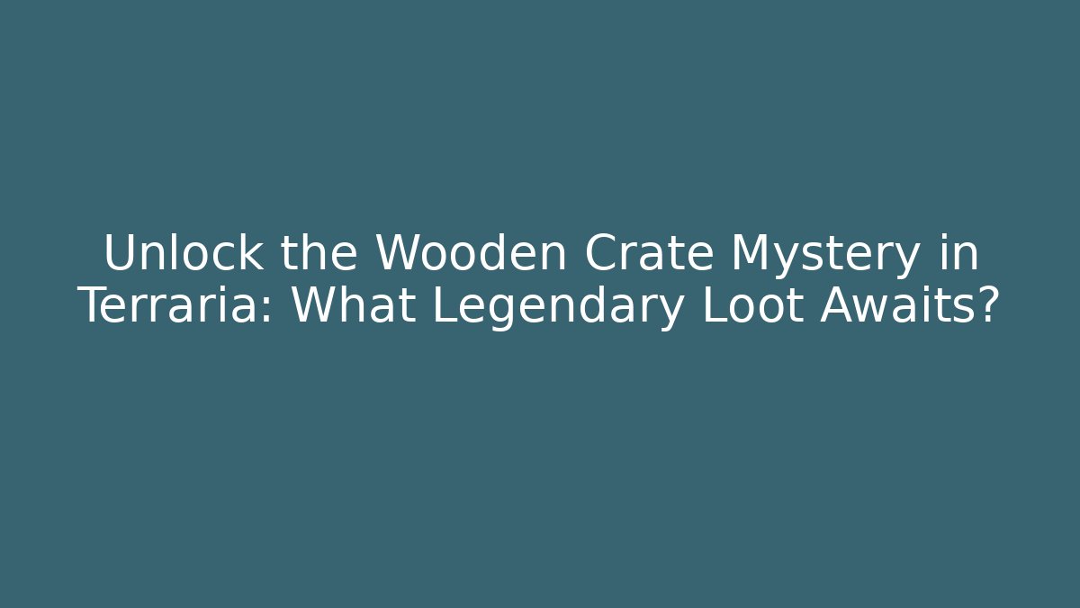 Unlock the Wooden Crate Mystery in Terraria: What Legendary Loot Awaits?
