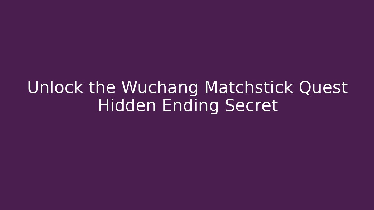 Unlock the Wuchang Matchstick Quest Hidden Ending Secret