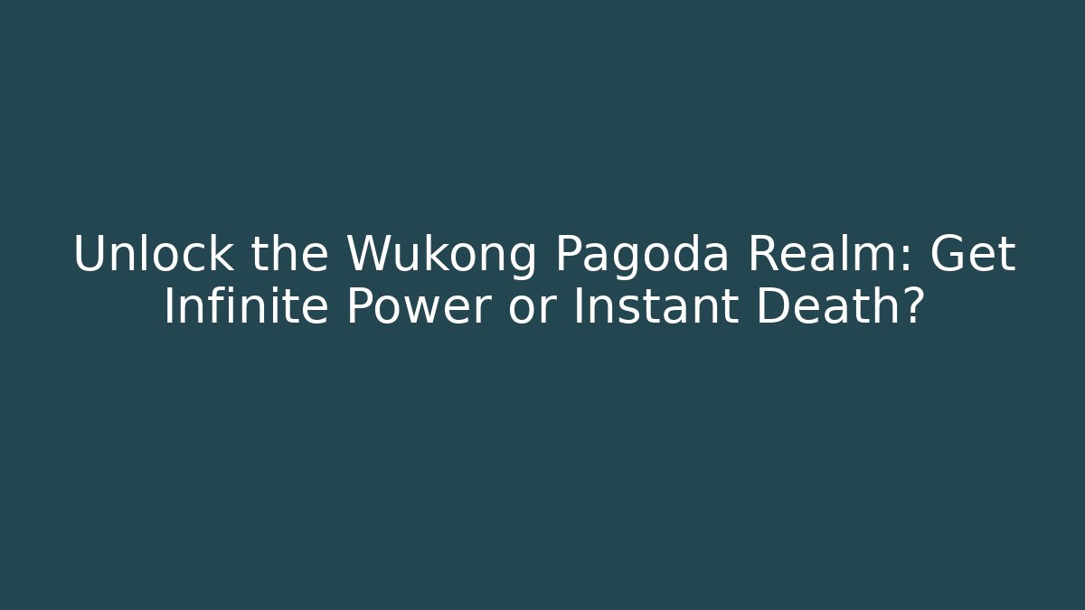 Unlock the Wukong Pagoda Realm: Get Infinite Power or Instant Death?