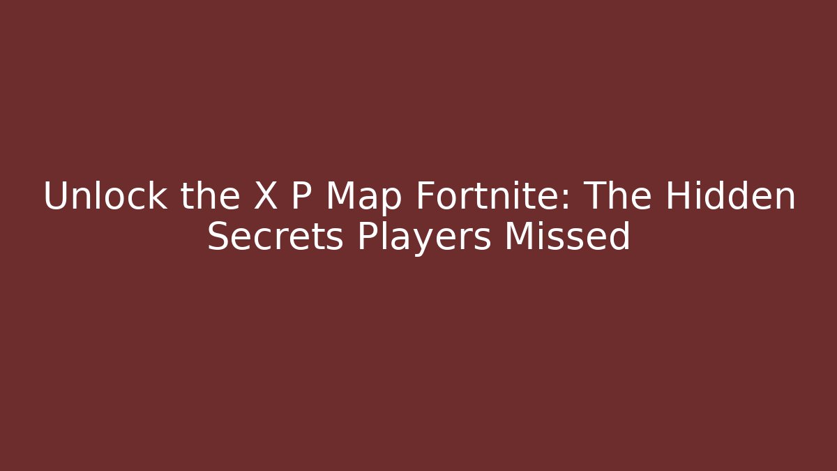 Unlock the X P Map Fortnite: The Hidden Secrets Players Missed