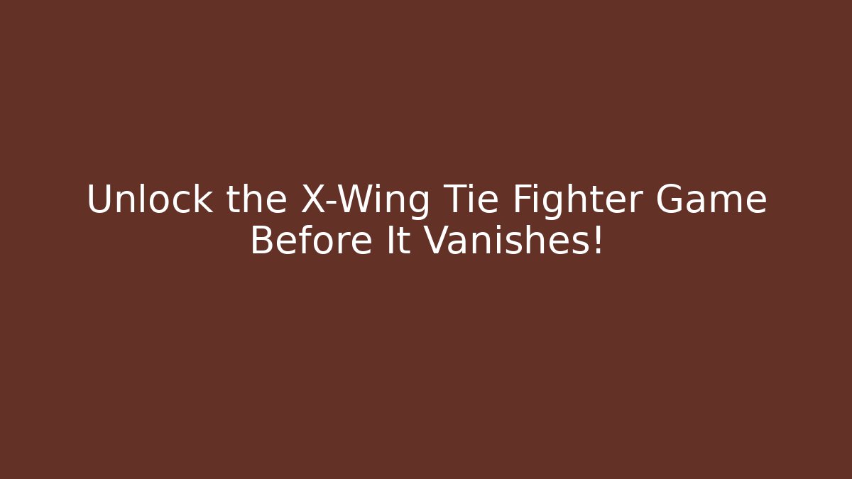 Unlock the X-Wing Tie Fighter Game Before It Vanishes!