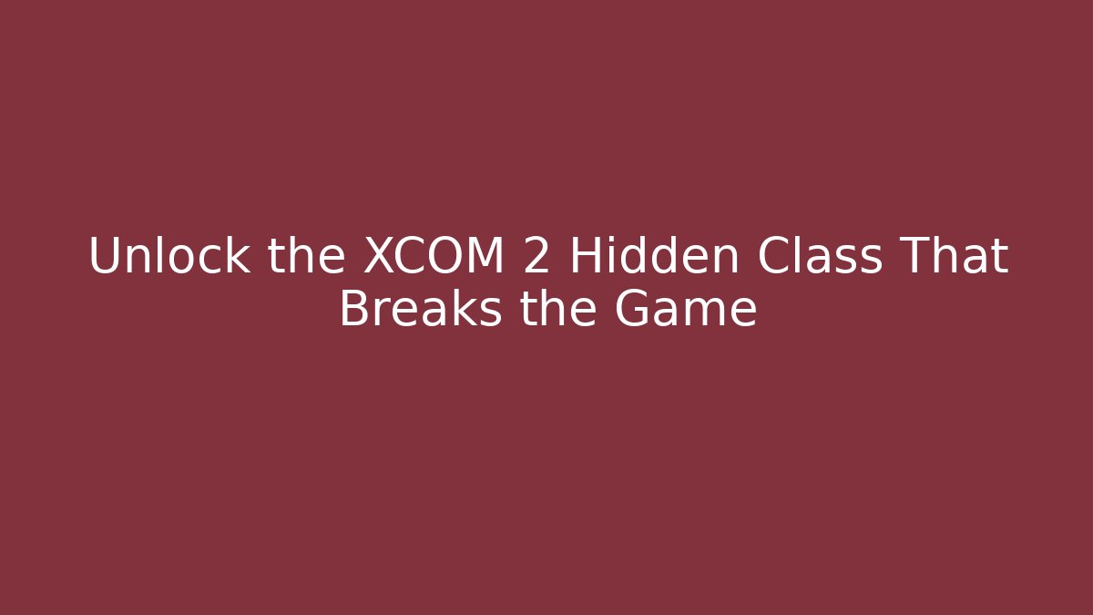 Unlock the XCOM 2 Hidden Class That Breaks the Game