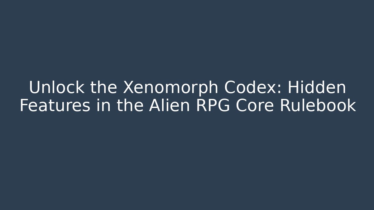 Unlock the Xenomorph Codex: Hidden Features in the Alien RPG Core Rulebook