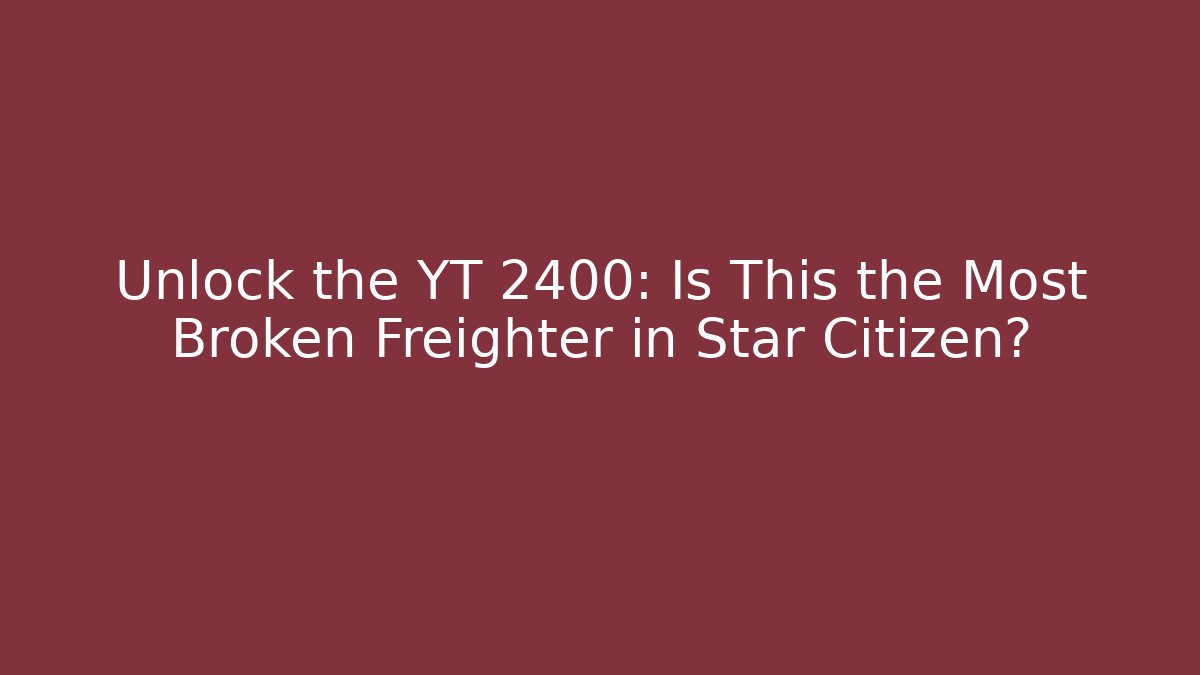 Unlock the YT 2400: Is This the Most Broken Freighter in Star Citizen?