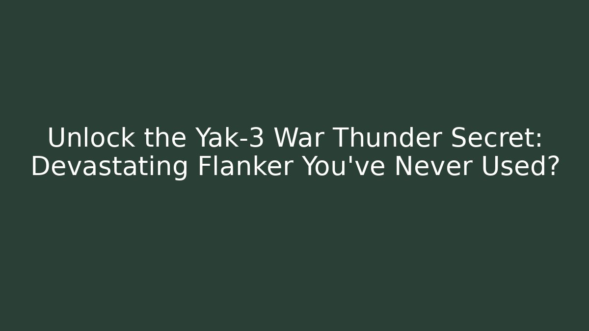Unlock the Yak-3 War Thunder Secret: Devastating Flanker You’ve Never Used?