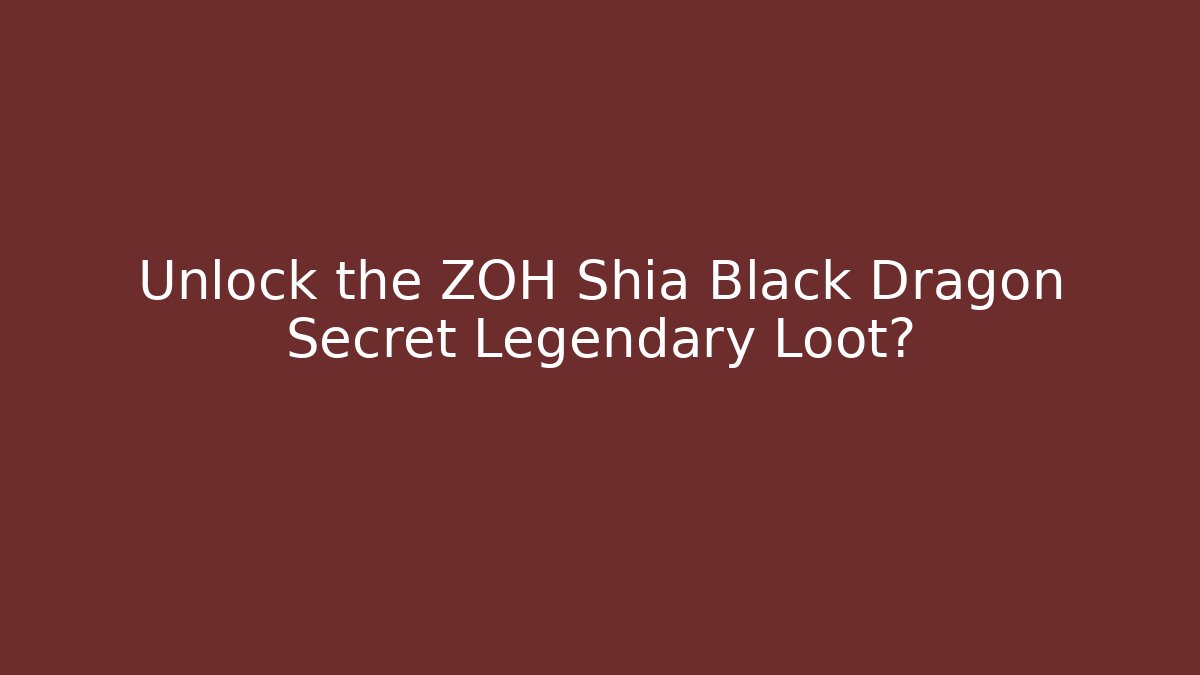 Unlock the ZOH Shia Black Dragon Secret Legendary Loot?