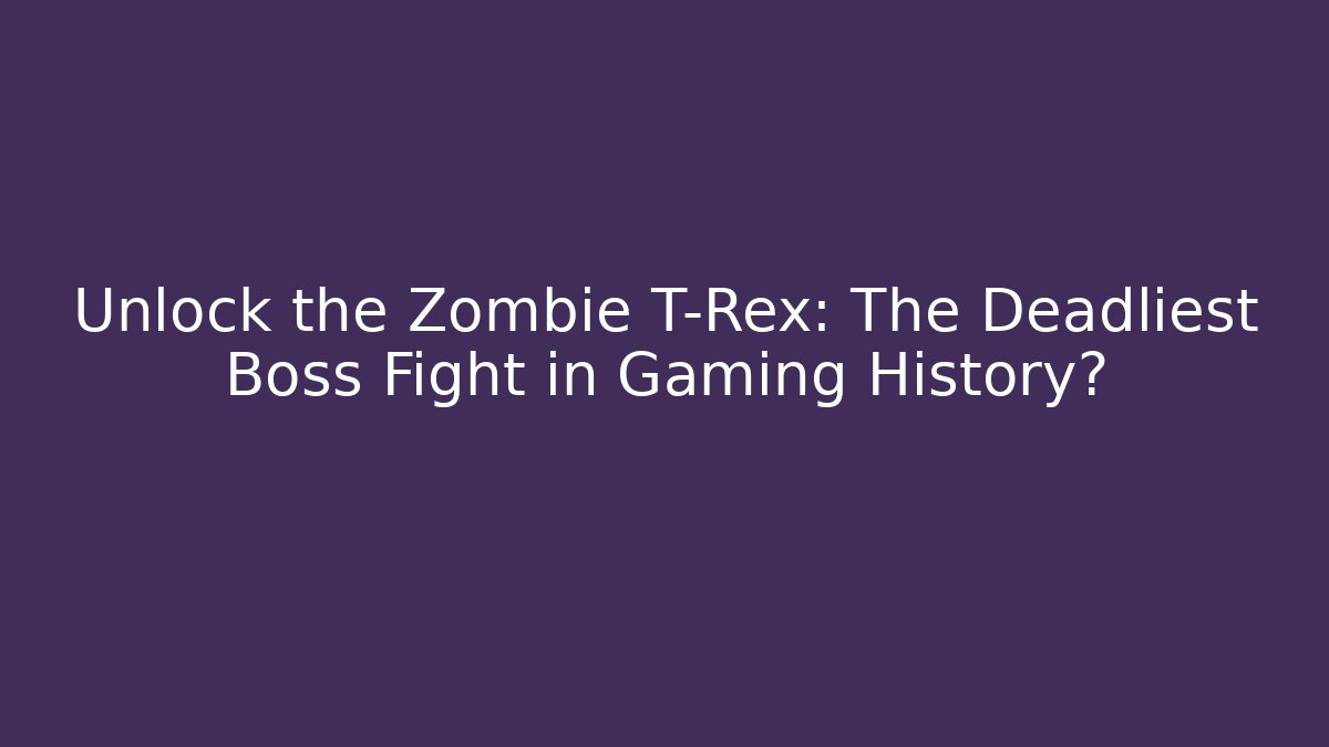 Unlock the Zombie T-Rex: The Deadliest Boss Fight in Gaming History?