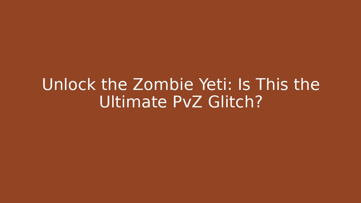 Unlock the Zombie Yeti: Is This the Ultimate PvZ Glitch?