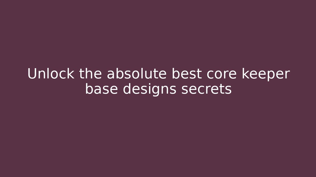 Unlock the absolute best core keeper base designs secrets