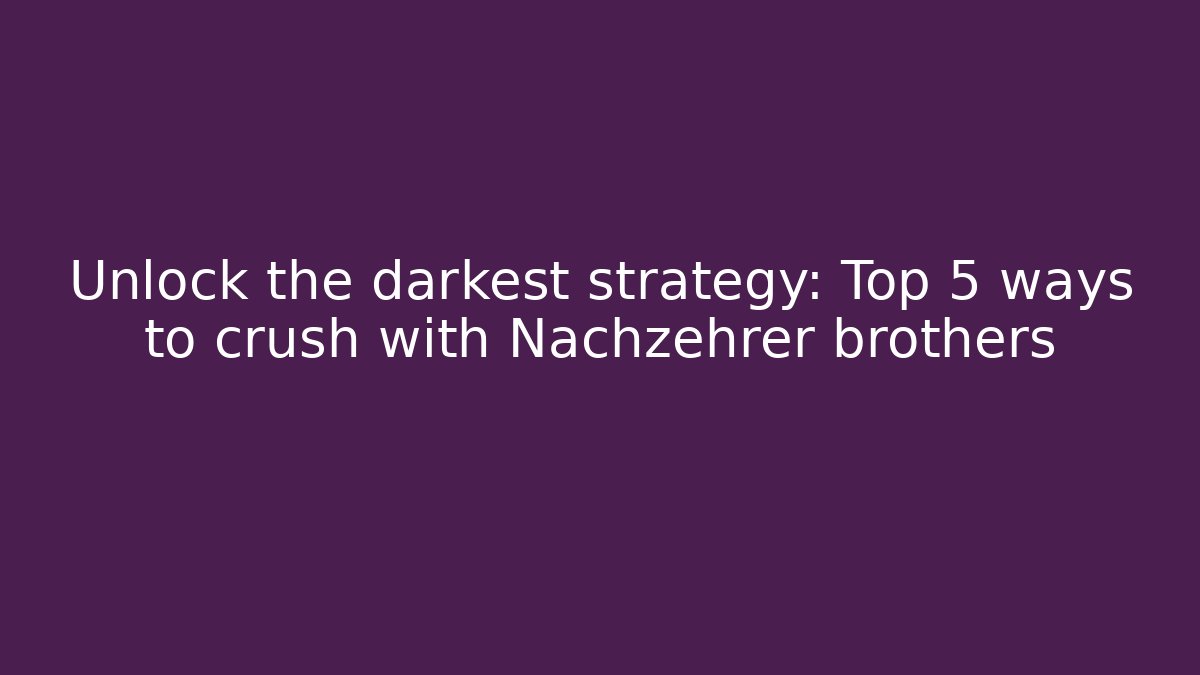 Unlock the darkest strategy: Top 5 ways to crush with Nachzehrer brothers