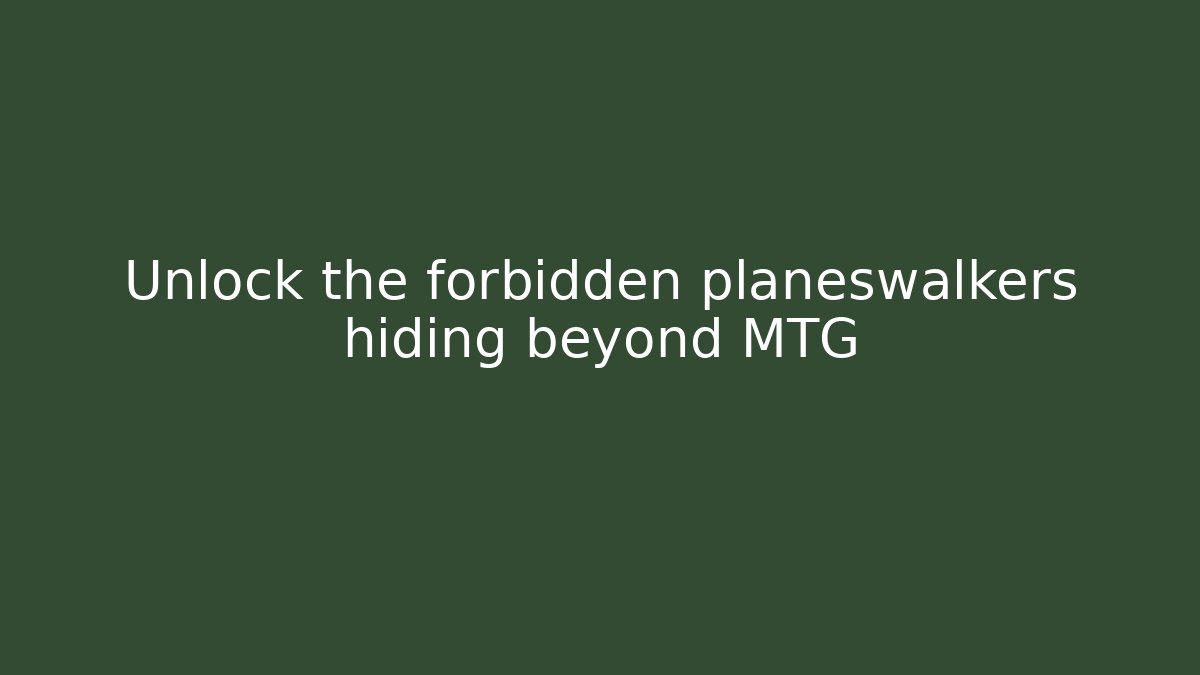 Unlock the forbidden planeswalkers hiding beyond MTG