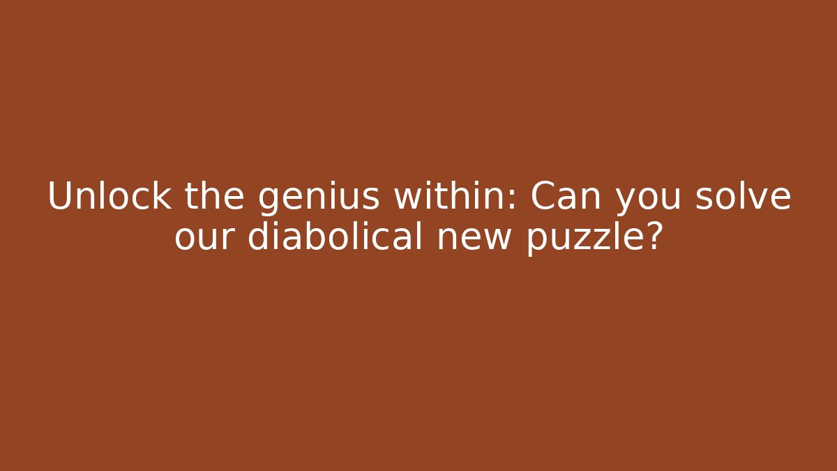 Unlock the genius within: Can you solve our diabolical new puzzle?
