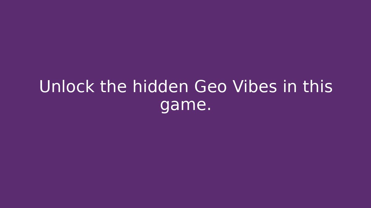Unlock the hidden Geo Vibes in this game.