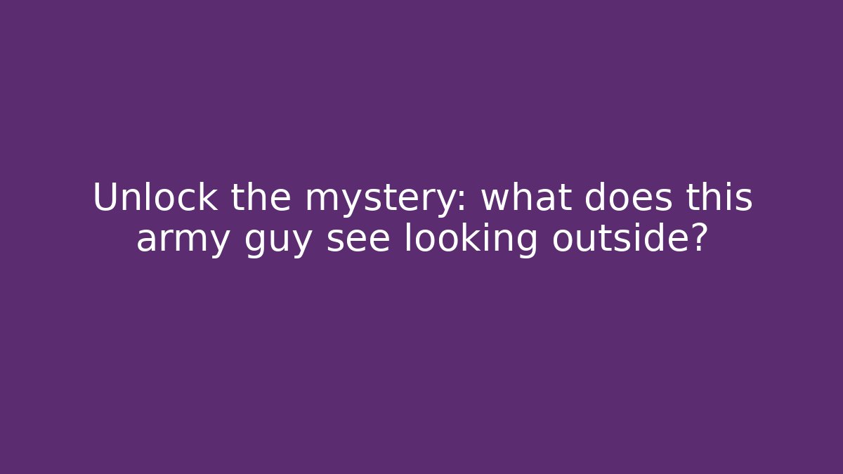 Unlock the mystery: what does this army guy see looking outside? - Create More Assets