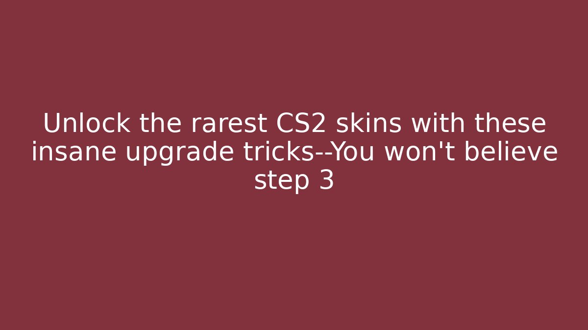 Unlock the rarest CS2 skins with these insane upgrade tricks—You won't believe step 3