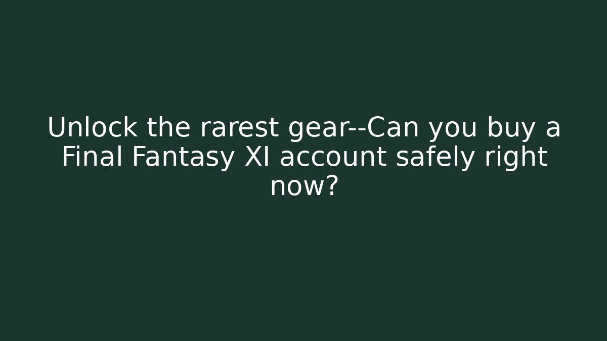 Unlock the rarest gear—Can you buy a Final Fantasy XI account safely right now?