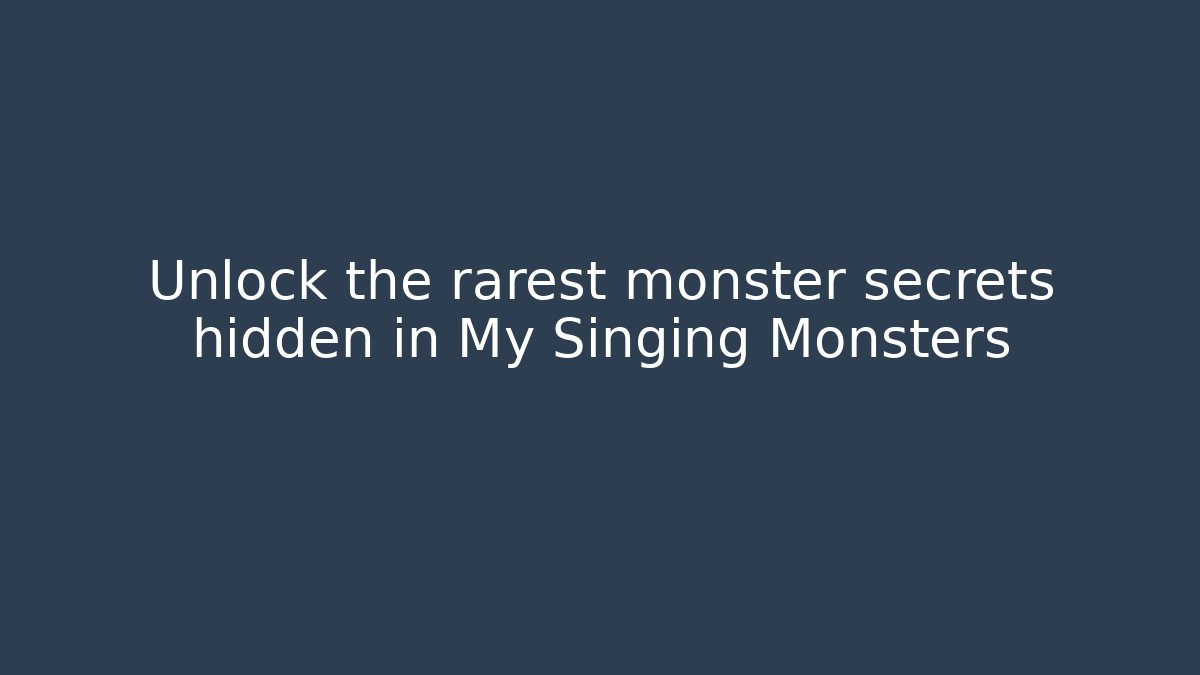Unlock the rarest monster secrets hidden in My Singing Monsters