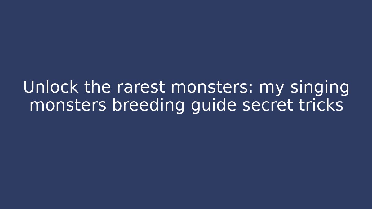 Unlock the rarest monsters: my singing monsters breeding guide secret tricks