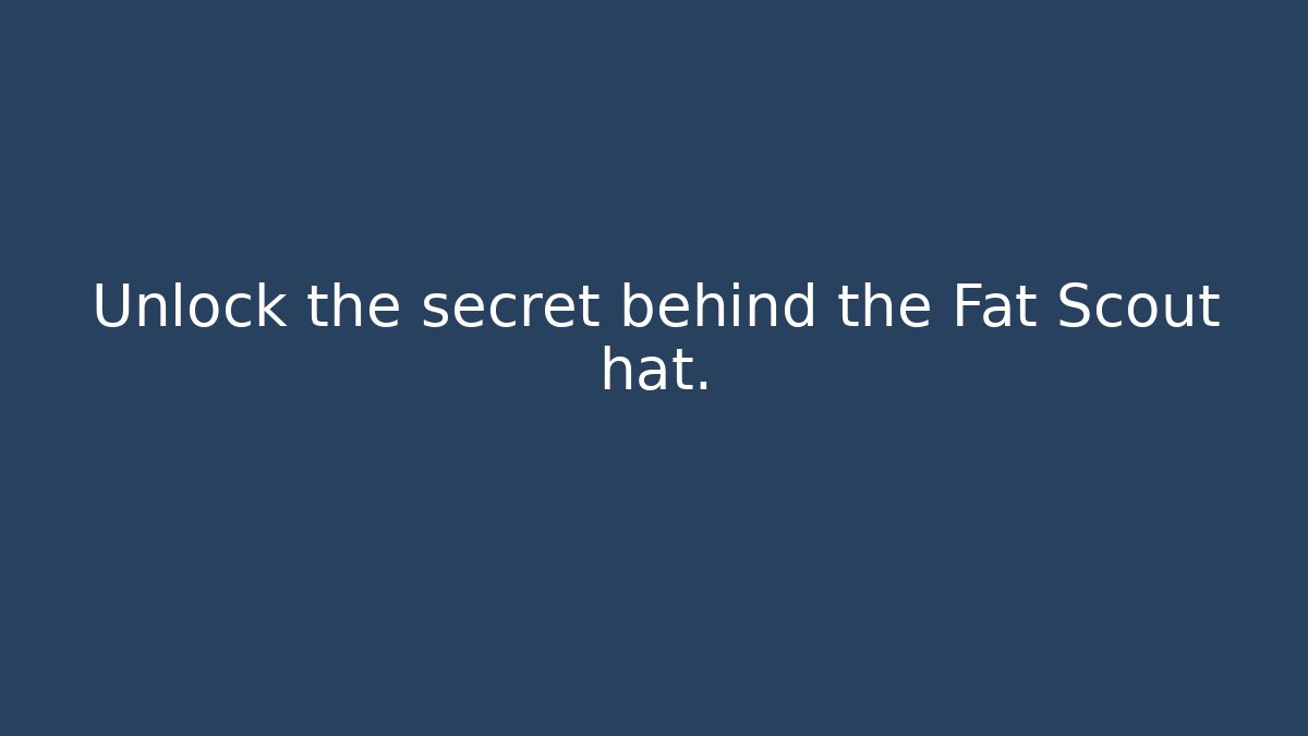 Unlock the secret behind the Fat Scout hat.