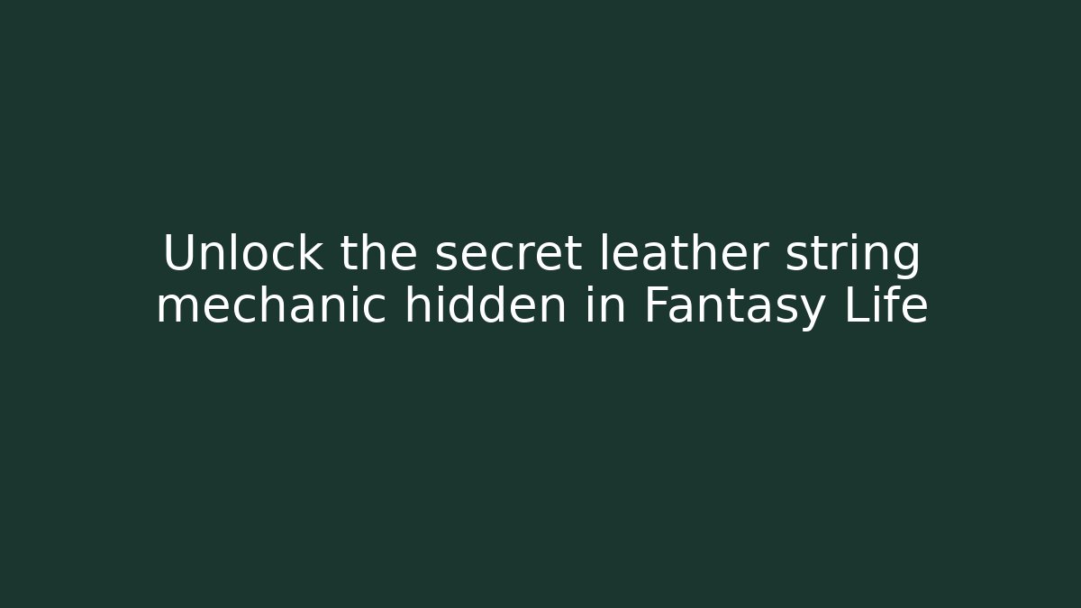Unlock the secret leather string mechanic hidden in Fantasy Life