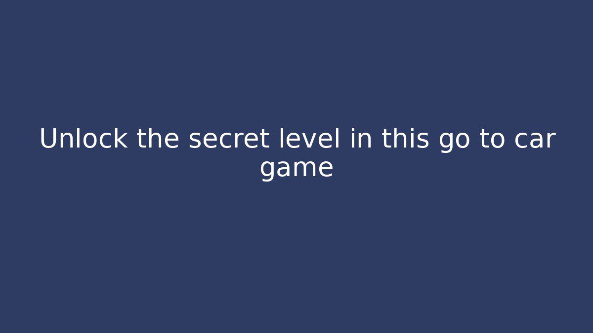 Unlock the secret level in this go to car game