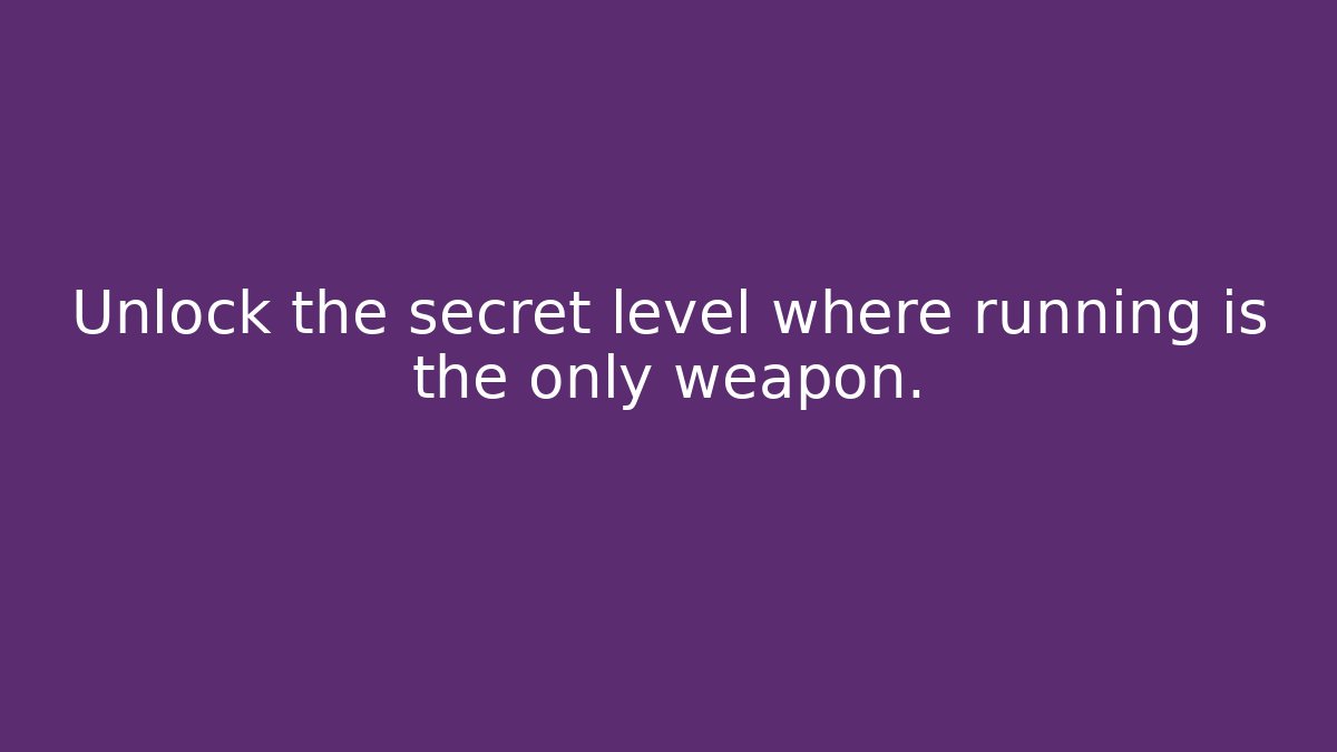 Unlock the secret level where running is the only weapon.
