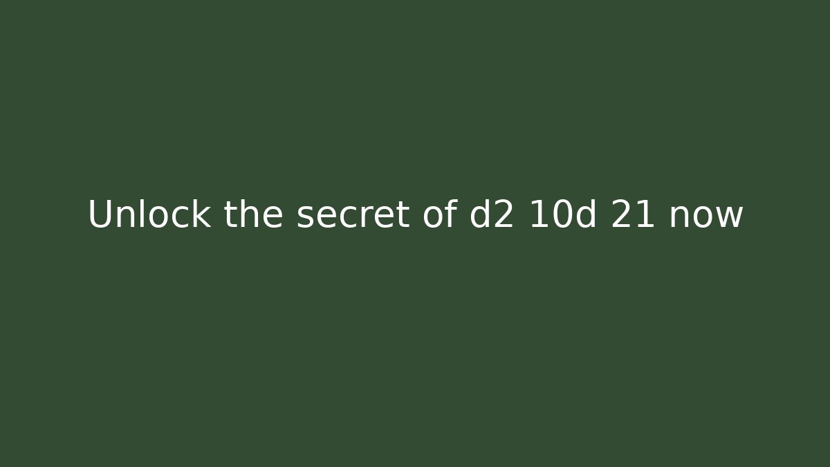 Unlock the secret of d2 10d 21 now