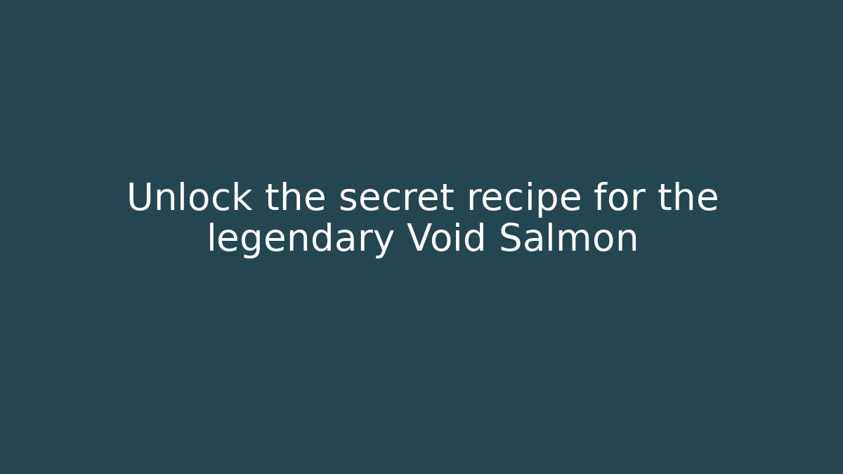 Unlock the secret recipe for the legendary Void Salmon