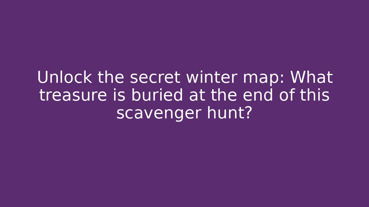 Unlock the secret winter map: What treasure is buried at the end of this scavenger hunt?