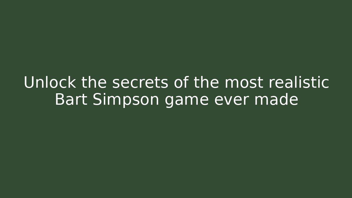 Unlock the secrets of the most realistic Bart Simpson game ever made