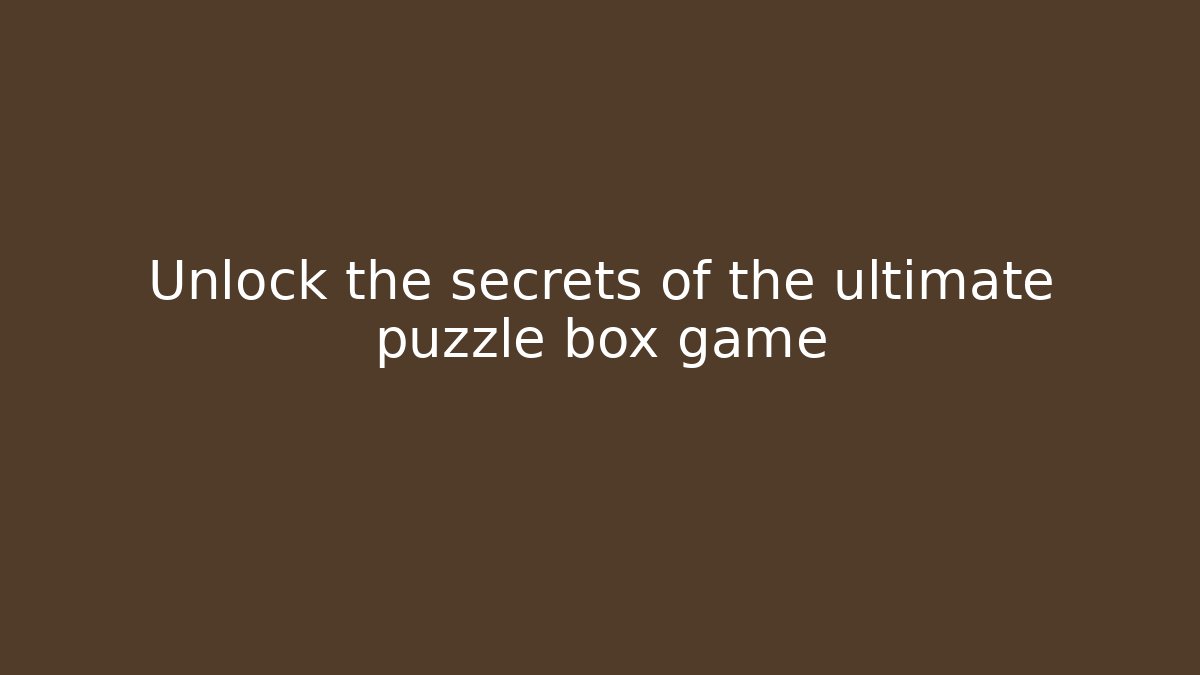 Unlock the secrets of the ultimate puzzle box game