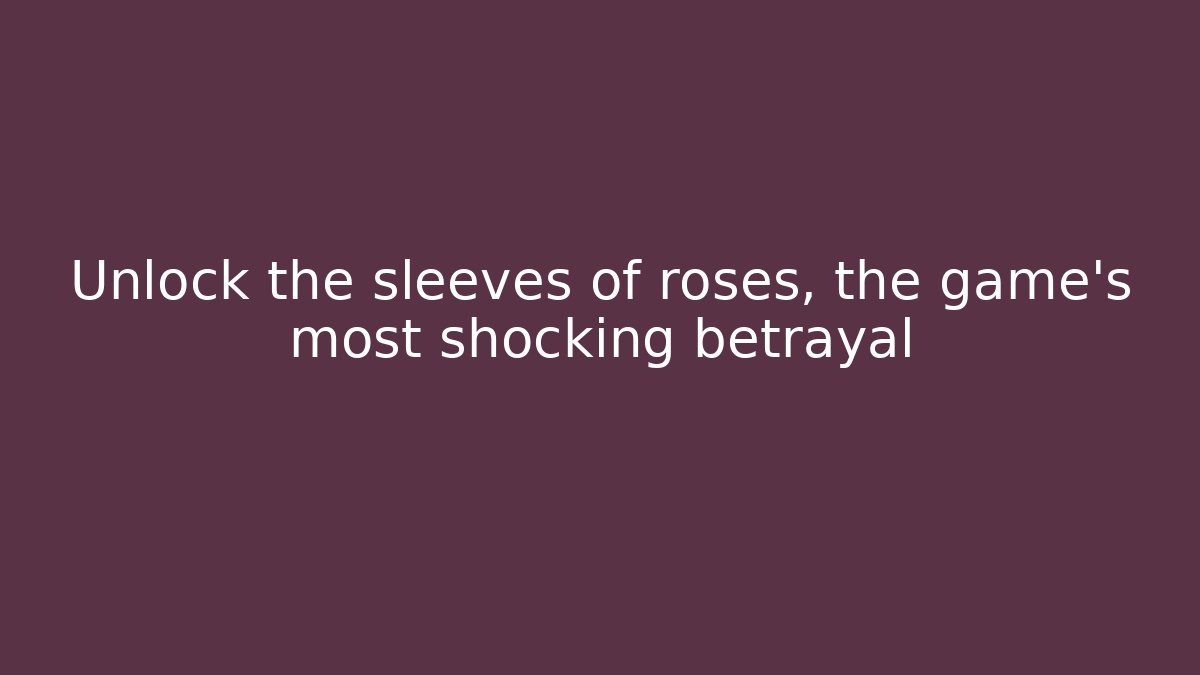 Unlock the sleeves of roses, the game's most shocking betrayal