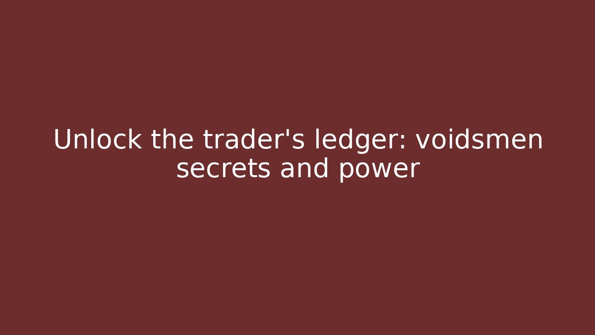 Unlock the trader's ledger: voidsmen secrets and power