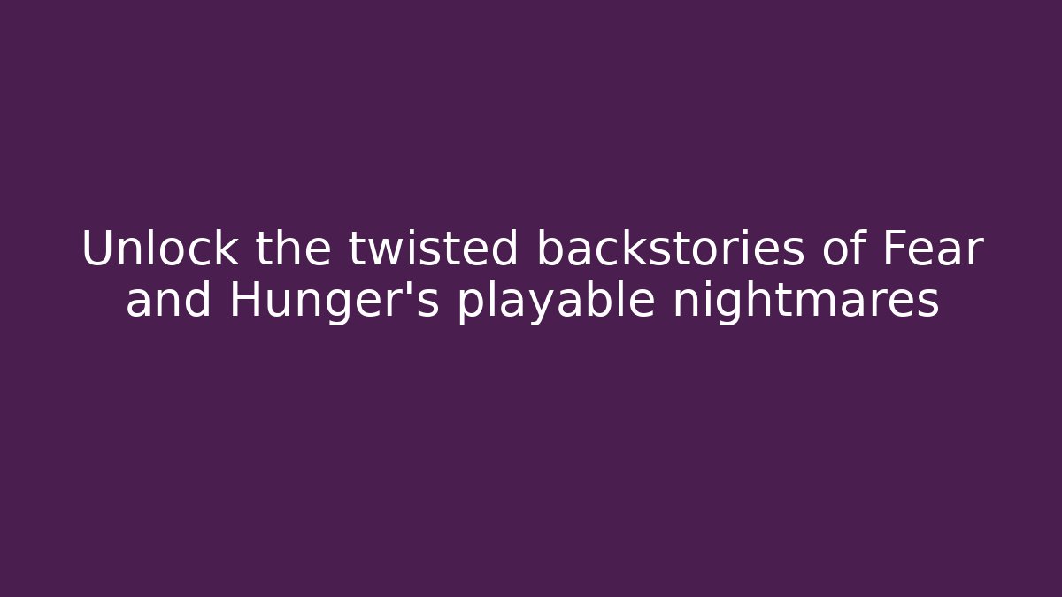 Unlock the twisted backstories of Fear and Hunger's playable nightmares