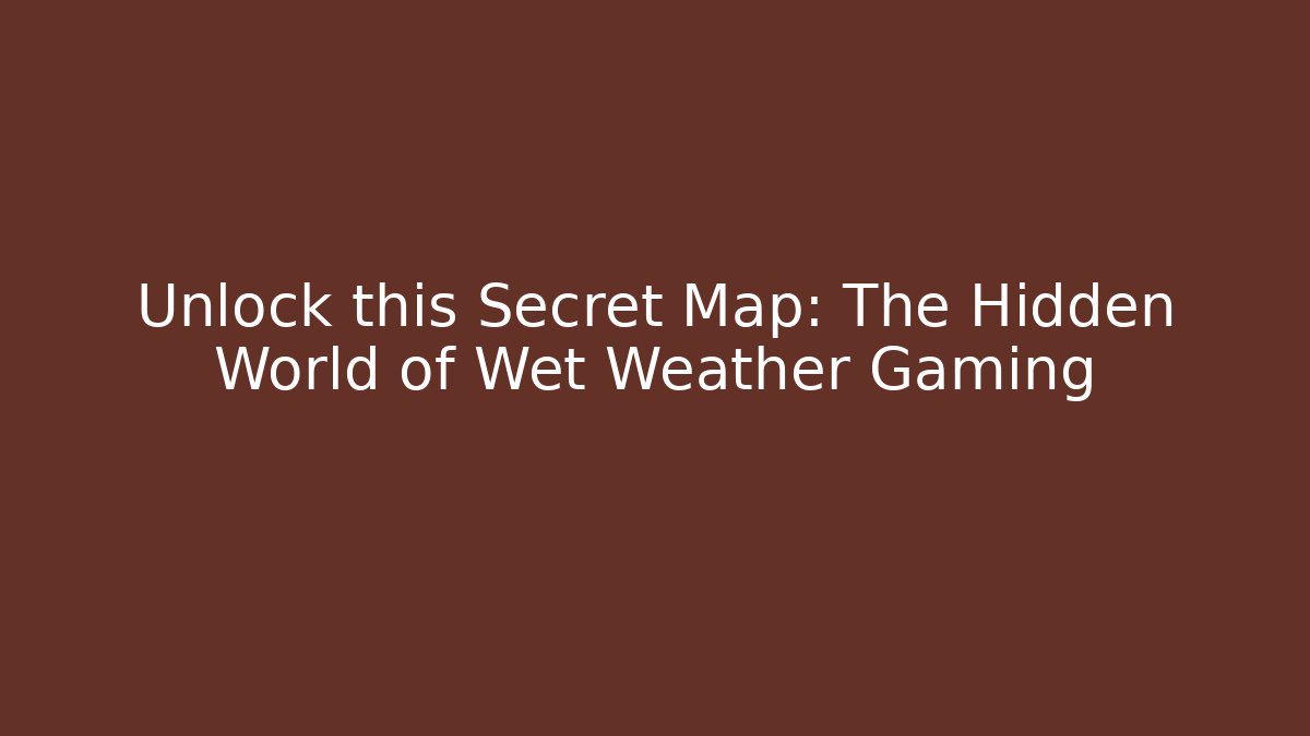 Unlock this Secret Map: The Hidden World of Wet Weather Gaming