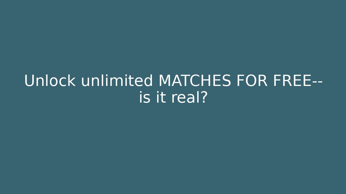 Unlock unlimited MATCHES FOR FREE— is it real?