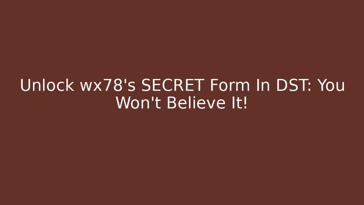 Unlock wx78's SECRET Form In DST: You Won't Believe It!