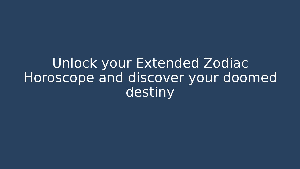 Unlock your Extended Zodiac Horoscope and discover your doomed destiny