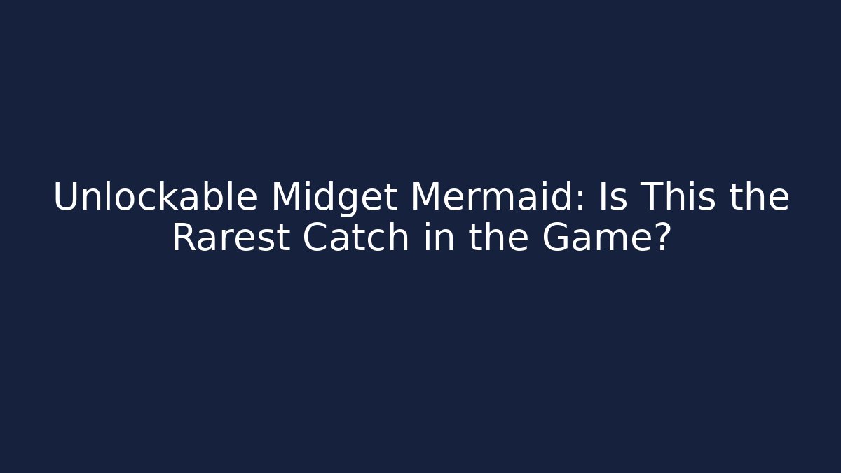 Unlockable Midget Mermaid: Is This the Rarest Catch in the Game?