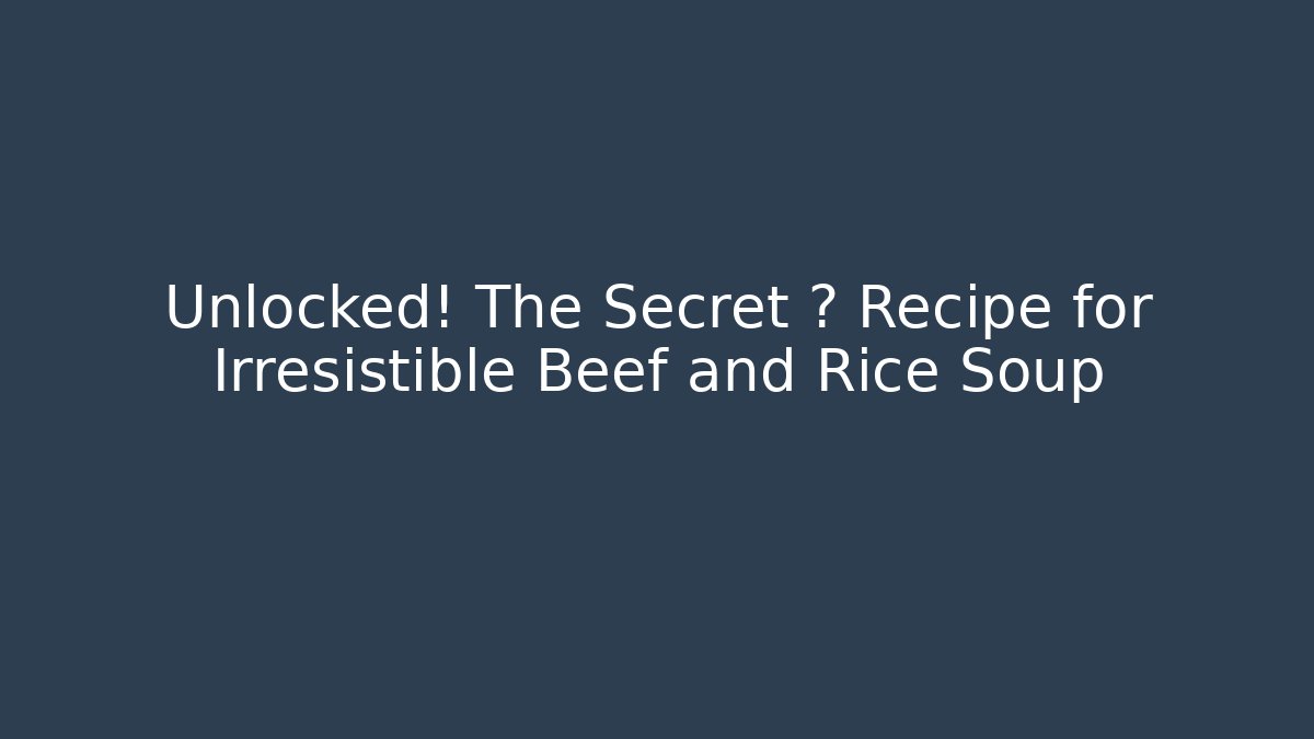 Unlocked! The Secret 🔒 Recipe for Irresistible Beef and Rice Soup