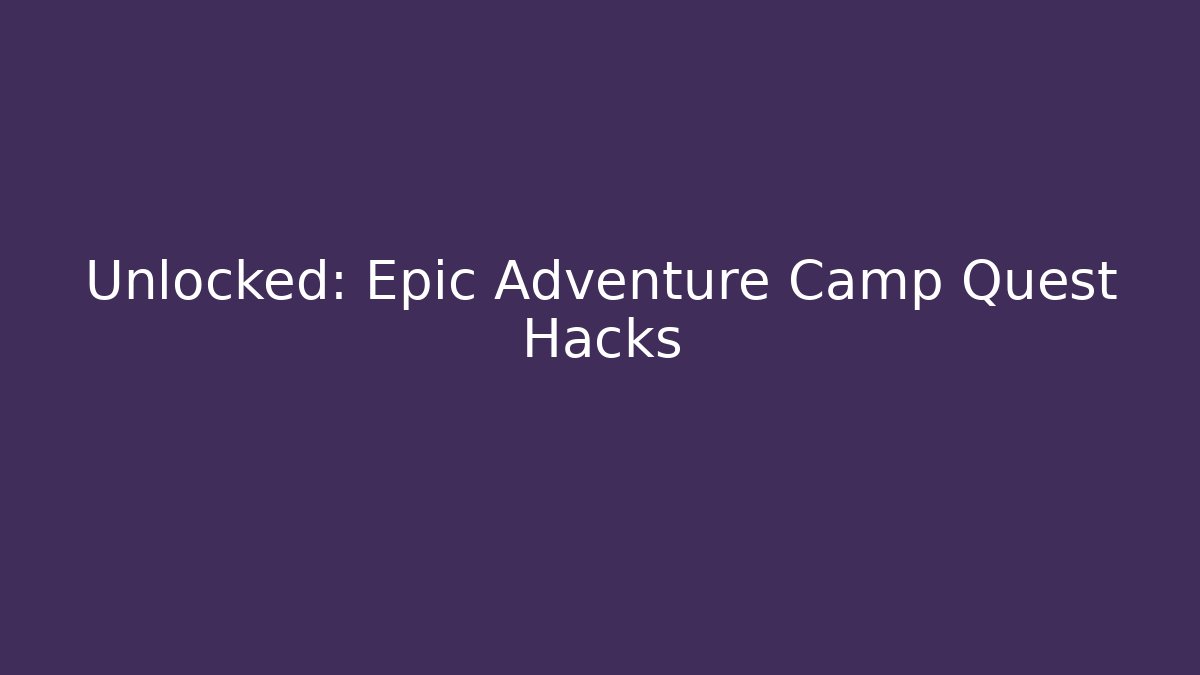 Unlocked: Epic Adventure Camp Quest Hacks - Create More Assets